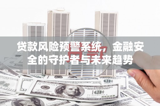 南康贷款风险预警系统，金融安全的守护者与未来趋势