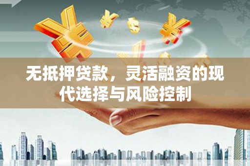 南康无抵押贷款，灵活融资的现代选择与风险控制
