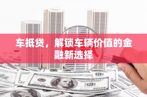 南康车抵贷，解锁车辆价值的金融新选择