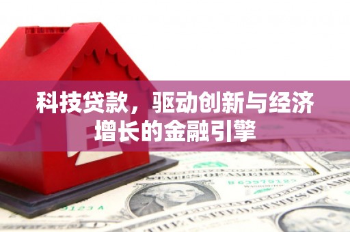 南康科技贷款，驱动创新与经济增长的金融引擎