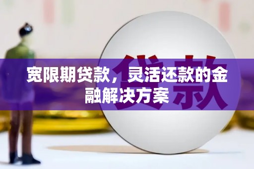 南康宽限期贷款，灵活还款的金融解决方案