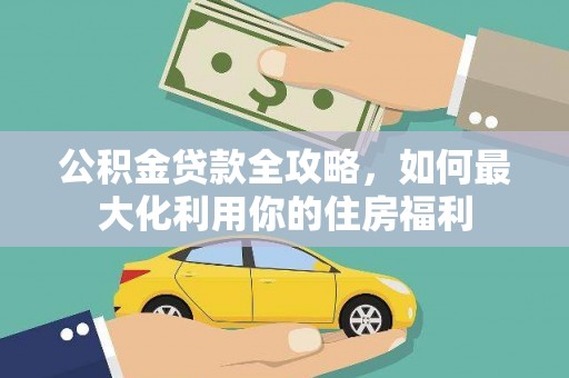 南康公积金贷款全攻略，如何最大化利用你的住房福利