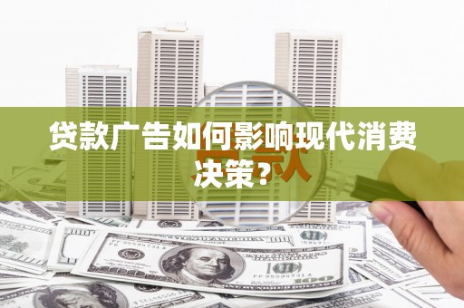 南康贷款广告如何影响现代消费决策？