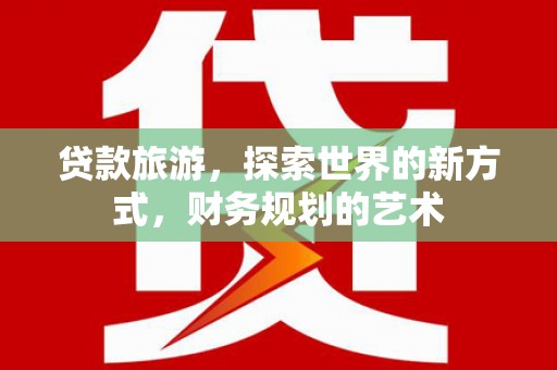 南康贷款旅游，探索世界的新方式，财务规划的艺术