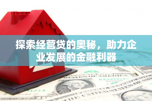 南康探索经营贷的奥秘，助力企业发展的金融利器
