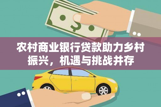 南康农村商业银行贷款助力乡村振兴，机遇与挑战并存