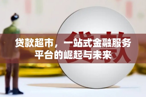 南康贷款超市，一站式金融服务平台的崛起与未来