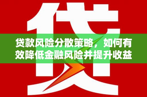 南康贷款风险分散策略，如何有效降低金融风险并提升收益