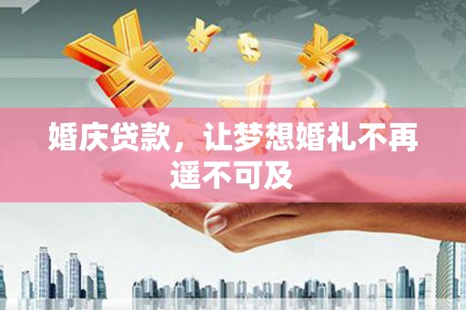 南康婚庆贷款，让梦想婚礼不再遥不可及