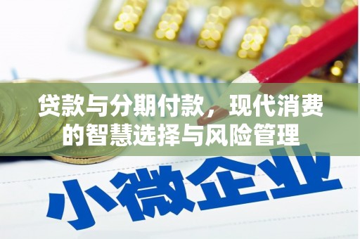 南康贷款与分期付款，现代消费的智慧选择与风险管理