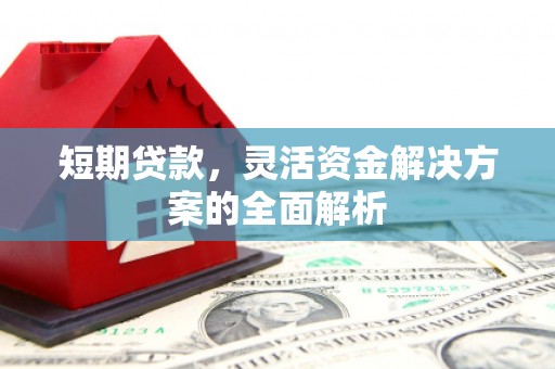 南康短期贷款，灵活资金解决方案的全面解析