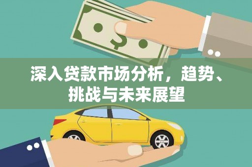 南康深入贷款市场分析，趋势、挑战与未来展望