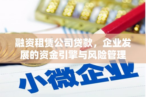 南康融资租赁公司贷款，企业发展的资金引擎与风险管理