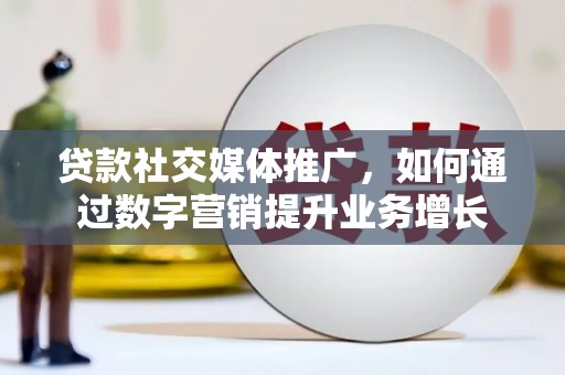 南康贷款社交媒体推广，如何通过数字营销提升业务增长