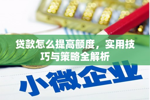 南康贷款怎么提高额度，实用技巧与策略全解析