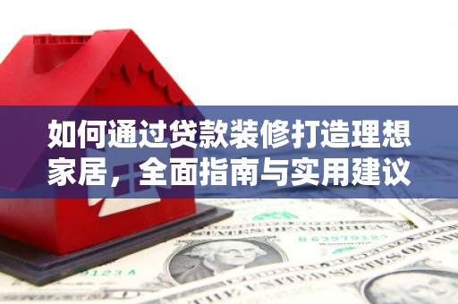 南康如何通过贷款装修打造理想家居，全面指南与实用建议