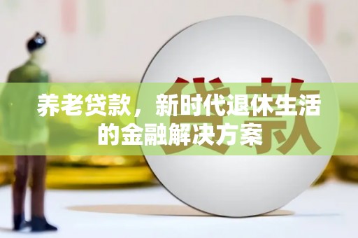 南康养老贷款，新时代退休生活的金融解决方案