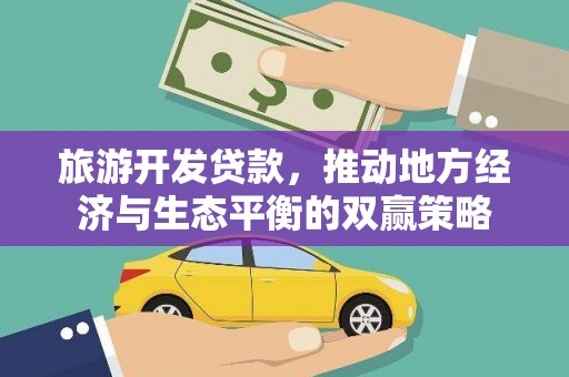 南康旅游开发贷款，推动地方经济与生态平衡的双赢策略