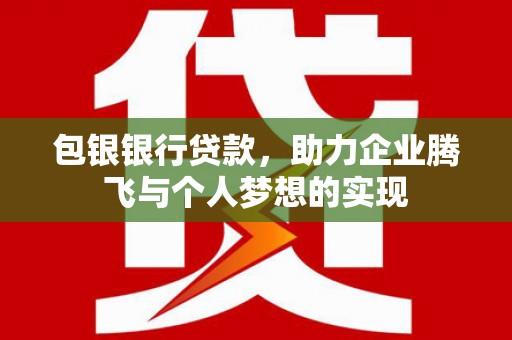 南康包银银行贷款，助力企业腾飞与个人梦想的实现