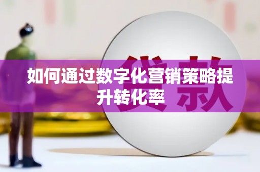 南康如何通过数字化营销策略提升转化率