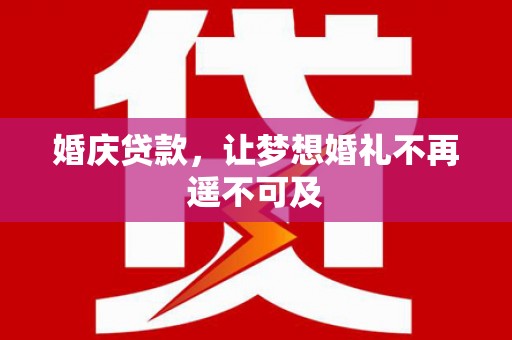 南康婚庆贷款，让梦想婚礼不再遥不可及