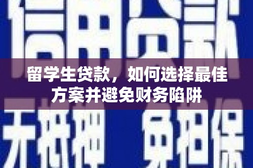 南康留学生贷款，如何选择最佳方案并避免财务陷阱