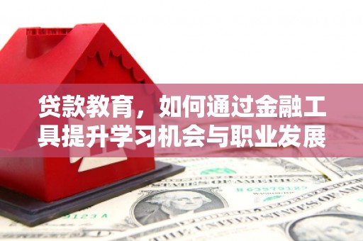 南康贷款教育，如何通过金融工具提升学习机会与职业发展