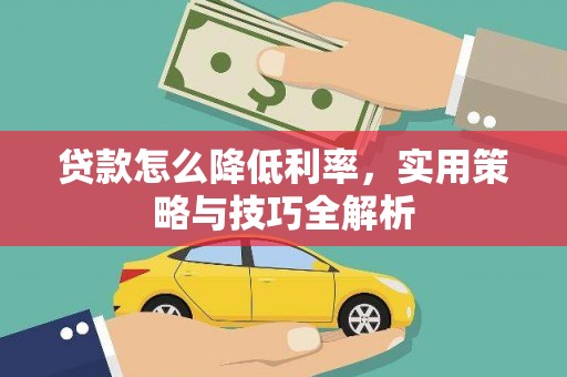 南康贷款怎么降低利率，实用策略与技巧全解析