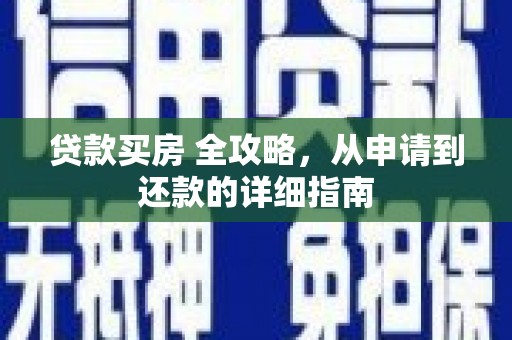 南康贷款买房 全攻略，从申请到还款的详细指南