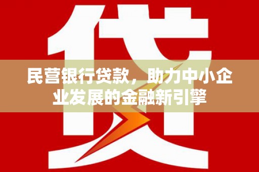 南康民营银行贷款，助力中小企业发展的金融新引擎