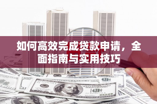 南康如何高效完成贷款申请，全面指南与实用技巧