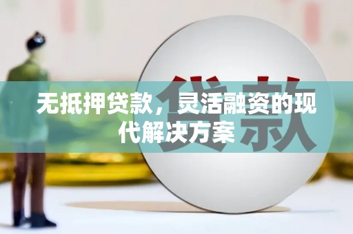 南康无抵押贷款，灵活融资的现代解决方案