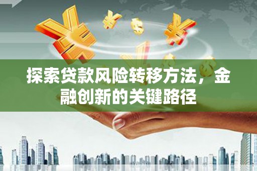 南康探索贷款风险转移方法，金融创新的关键路径