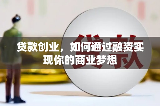 南康贷款创业，如何通过融资实现你的商业梦想