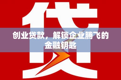 南康创业贷款，解锁企业腾飞的金融钥匙