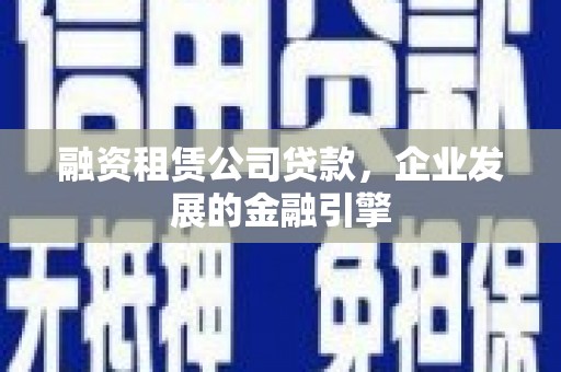 南康融资租赁公司贷款，企业发展的金融引擎