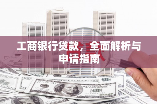 南康工商银行贷款，全面解析与申请指南