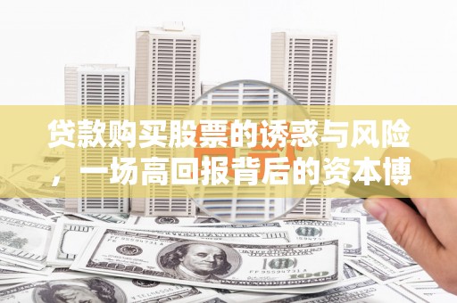 南康贷款购买股票的诱惑与风险，一场高回报背后的资本博弈