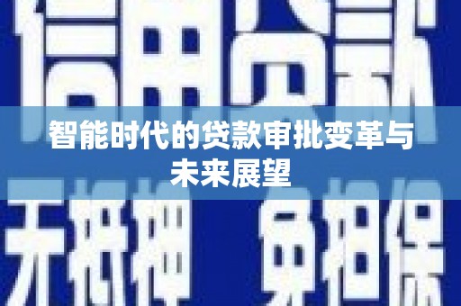 南康智能时代的贷款审批变革与未来展望