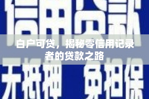 南康白户可贷，揭秘零信用记录者的贷款之路