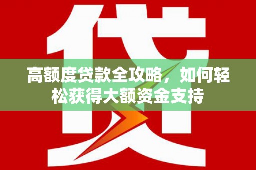 南康高额度贷款全攻略，如何轻松获得大额资金支持