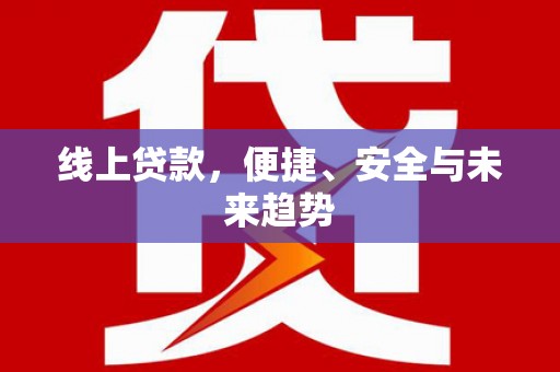 南康线上贷款，便捷、安全与未来趋势