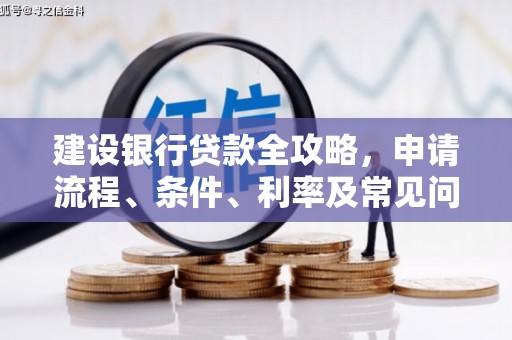 南康建设银行贷款全攻略，申请流程、条件、利率及常见问题解答