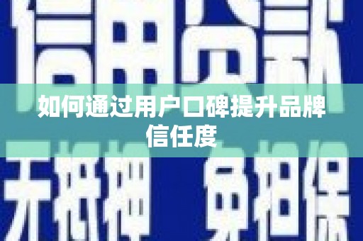 南康如何通过用户口碑提升品牌信任度