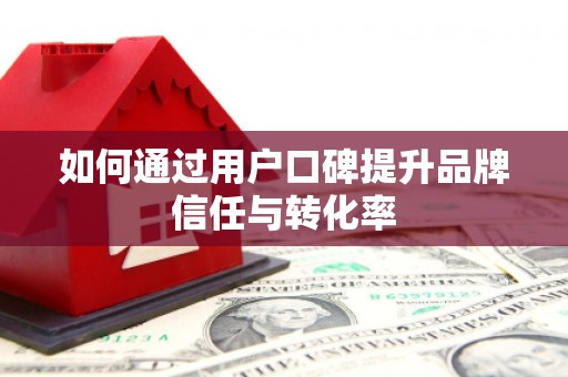 南康如何通过用户口碑提升品牌信任与转化率