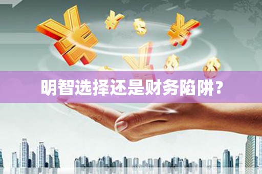 南康明智选择还是财务陷阱？