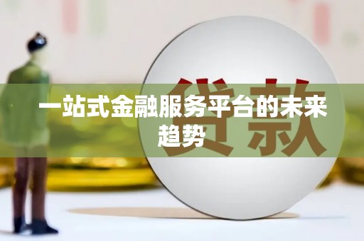 南康一站式金融服务平台的未来趋势