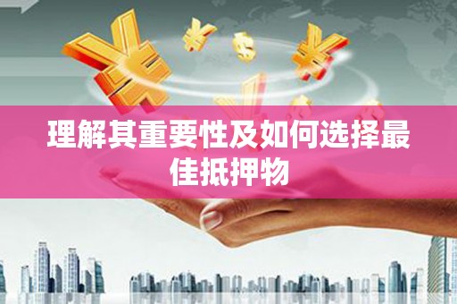 南康理解其重要性及如何选择最佳抵押物