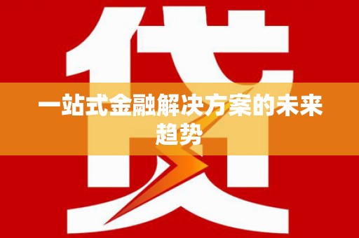 南康一站式金融解决方案的未来趋势