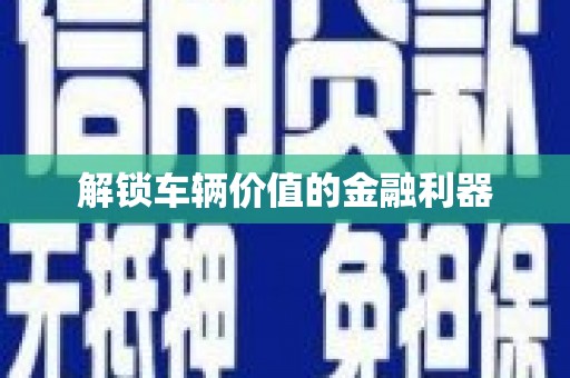 南康解锁车辆价值的金融利器